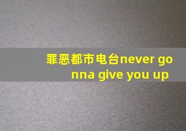 罪恶都市电台never gonna give you up